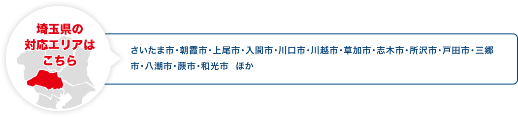 埼玉県の対応エリアはこちら さいたま市・朝霞市・上尾市・入間市・川口市・川越市・草加市・志木市・所沢市・戸田市・三郷市・八潮市・蕨市・和光市 ほか